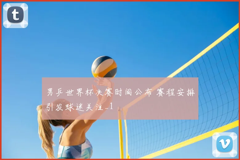男乒世界杯决赛时间公布 赛程安排引发球迷关注_1