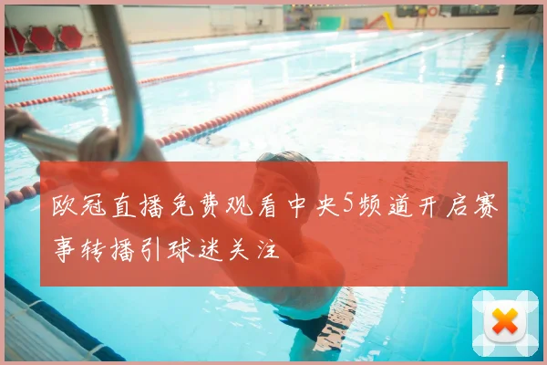 欧冠直播免费观看中央5频道开启赛事转播引球迷关注