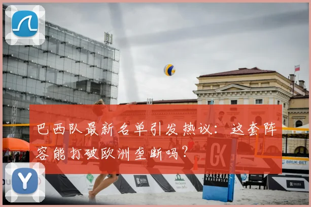 巴西队最新名单引发热议：这套阵容能打破欧洲垄断吗？