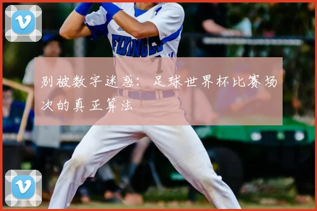 别被数字迷惑:足球世界杯比赛场次的真正算法