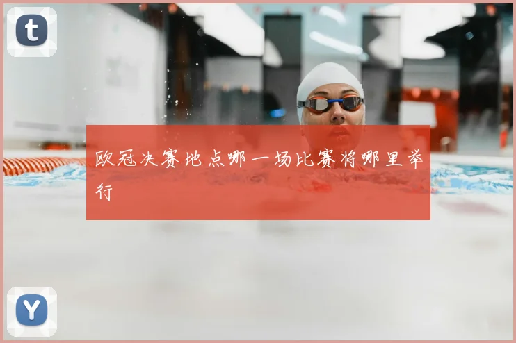 欧冠决赛地点哪一场比赛将哪里举行