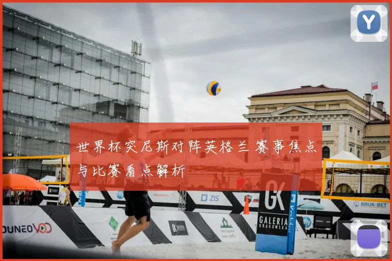 世界杯突尼斯对阵英格兰 赛事焦点与比赛看点解析
