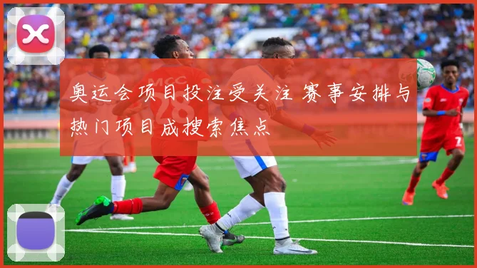奥运会项目投注受关注 赛事安排与热门项目成搜索焦点