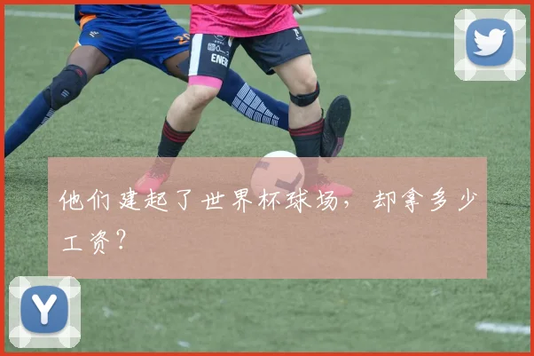 他们建起了世界杯球场，却拿多少工资？
